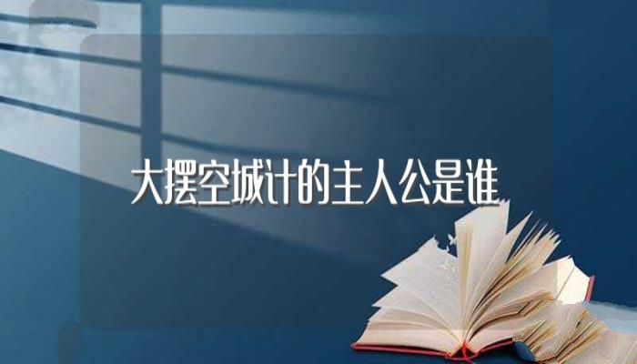 大摆空城计的主人公是谁（大摆空城计的主人公是诸葛亮吗）